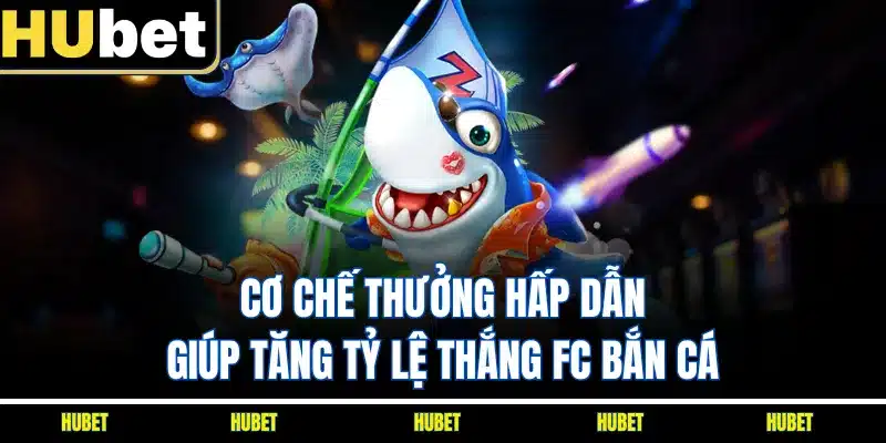 Cơ chế thưởng hấp dẫn giúp tăng tỷ lệ thắng FC bắn cá 